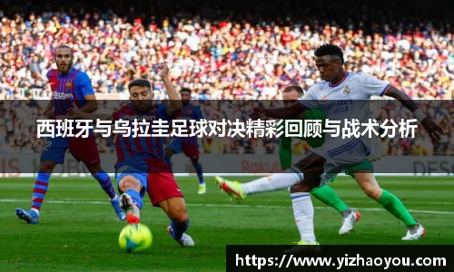 西班牙与乌拉圭足球对决精彩回顾与战术分析