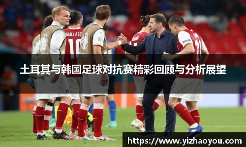 土耳其与韩国足球对抗赛精彩回顾与分析展望