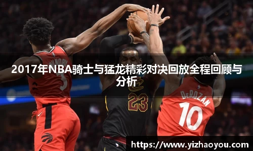 2017年NBA骑士与猛龙精彩对决回放全程回顾与分析