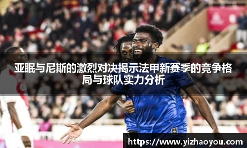 亚眠与尼斯的激烈对决揭示法甲新赛季的竞争格局与球队实力分析