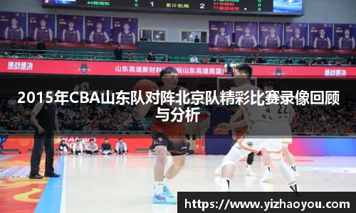 2015年CBA山东队对阵北京队精彩比赛录像回顾与分析