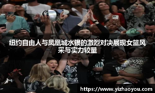 纽约自由人与凤凰城水银的激烈对决展现女篮风采与实力较量