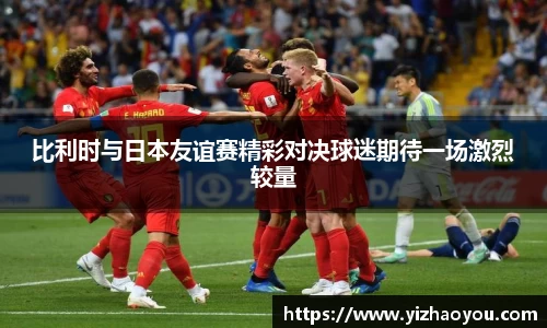 比利时与日本友谊赛精彩对决球迷期待一场激烈较量